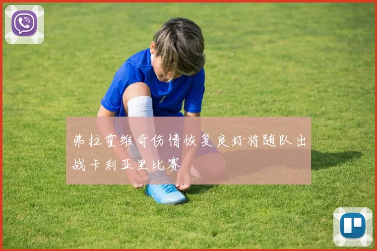 弗拉霍维奇伤情恢复良好将随队出战卡利亚里比赛
