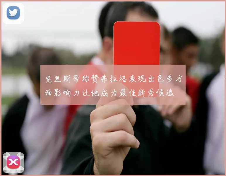 克里斯蒂称赞弗拉格表现出色多方面影响力让他成为最佳新秀候选