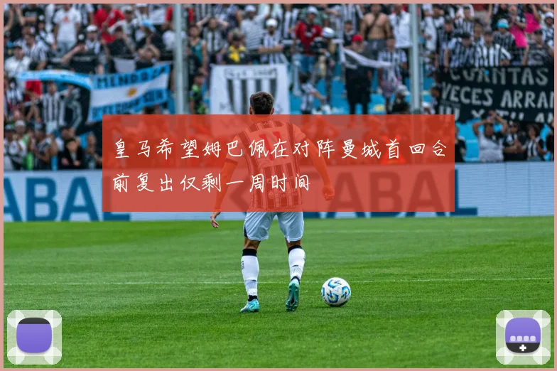 皇马希望姆巴佩在对阵曼城首回合前复出仅剩一周时间