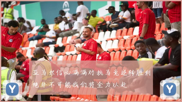 亚马尔信心满满对抗马竞逆转胜利绝非不可能我们将全力以赴