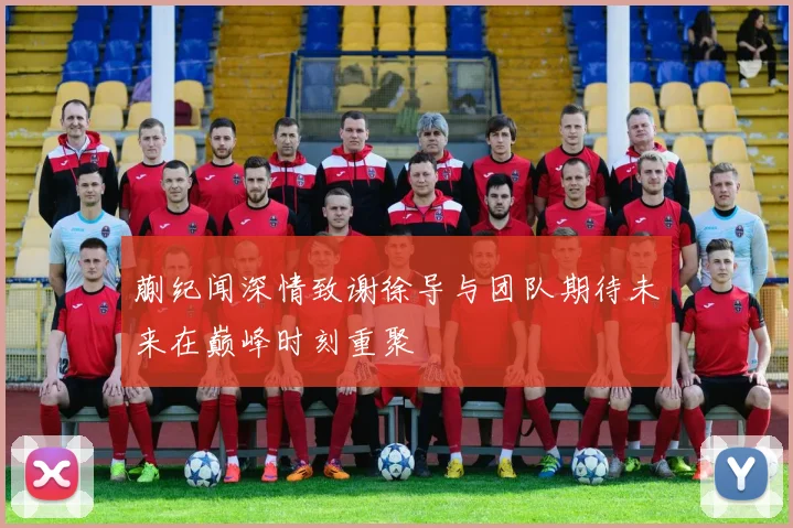 蒯纪闻深情致谢徐导与团队期待未来在巅峰时刻重聚
