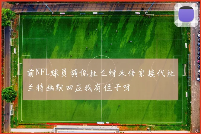 前NFL球员调侃杜兰特未传宗接代杜兰特幽默回应我有侄子呀
