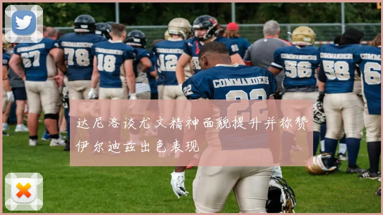 达尼洛谈尤文精神面貌提升并称赞伊尔迪兹出色表现