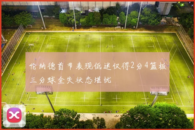 伦纳德首节表现低迷仅得2分4篮板三分球全失状态堪忧