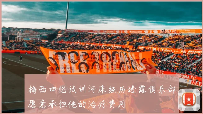 梅西回忆试训河床经历透露俱乐部愿意承担他的治疗费用