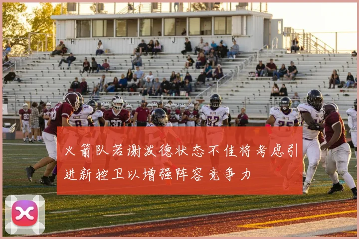 火箭队若谢泼德状态不佳将考虑引进新控卫以增强阵容竞争力
