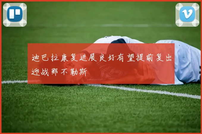 迪巴拉康复进展良好有望提前复出迎战那不勒斯