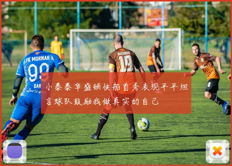 小泰泰华盛顿快船首秀表现平平坦言球队鼓励我做真实的自己