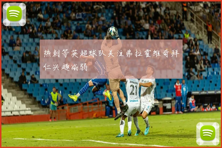热刺等英超球队关注弗拉霍维奇拜仁兴趣减弱