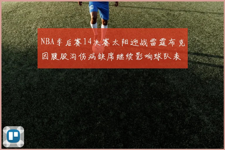 NBA季后赛14决赛太阳迎战雷霆布克因腹股沟伤病缺席继续影响球队表现