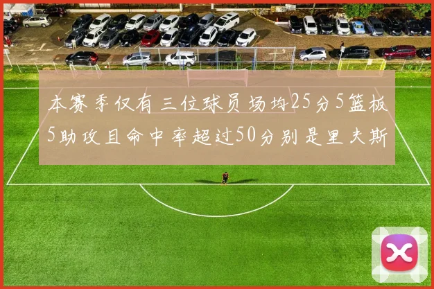 本赛季仅有三位球员场均25分5篮板5助攻且命中率超过50分别是里夫斯约基奇和字母哥