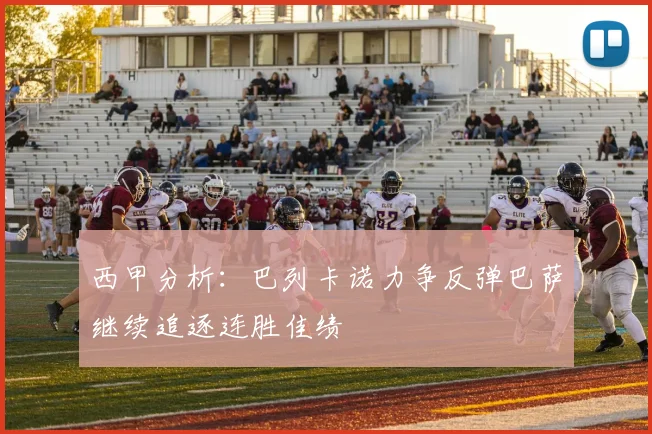 西甲分析：巴列卡诺力争反弹巴萨继续追逐连胜佳绩