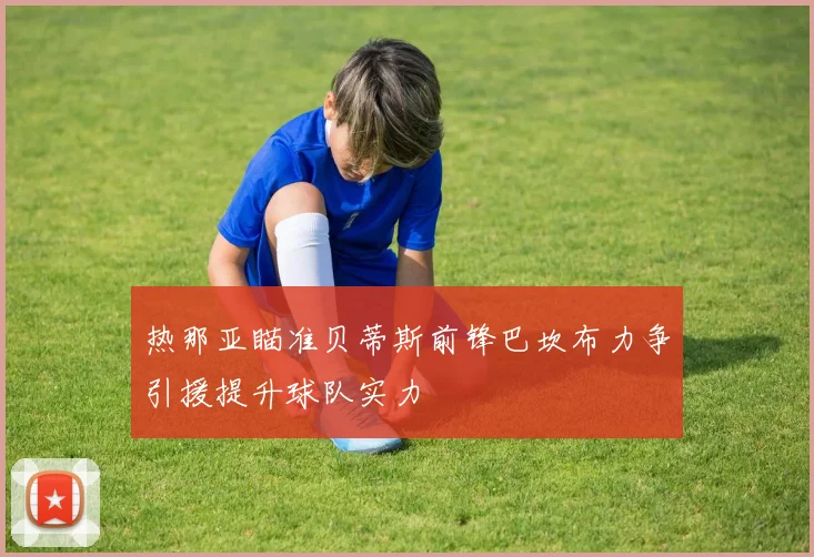 热那亚瞄准贝蒂斯前锋巴坎布力争引援提升球队实力