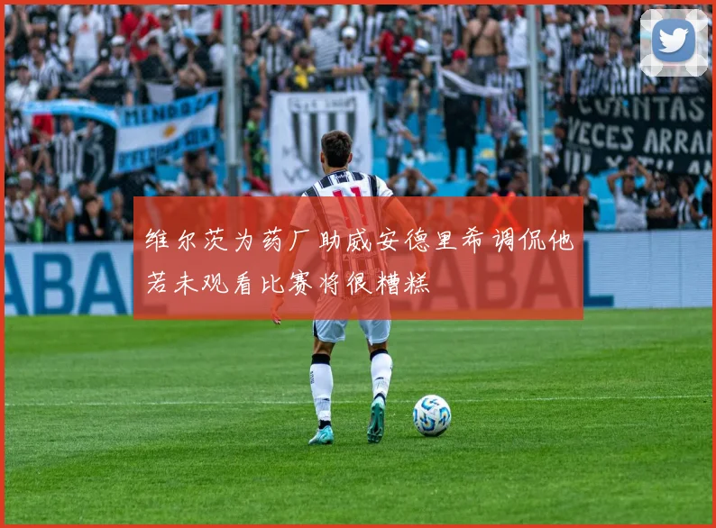 维尔茨为药厂助威安德里希调侃他若未观看比赛将很糟糕