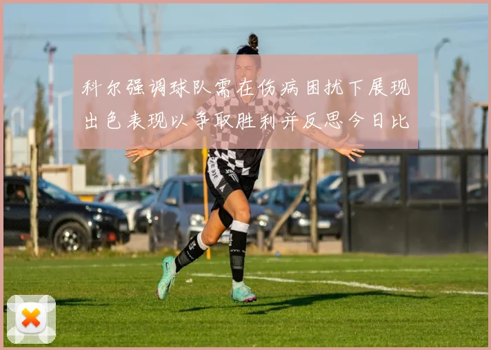 科尔强调球队需在伤病困扰下展现出色表现以争取胜利并反思今日比赛表现不佳