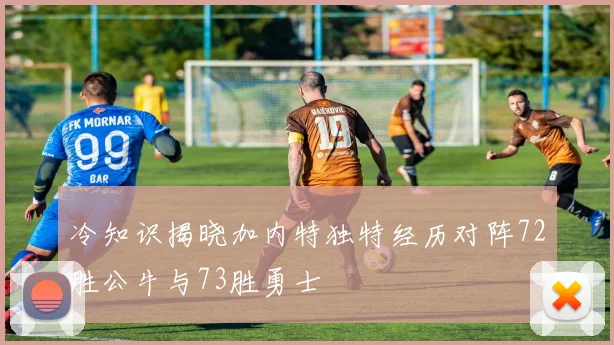 冷知识揭晓加内特独特经历对阵72胜公牛与73胜勇士