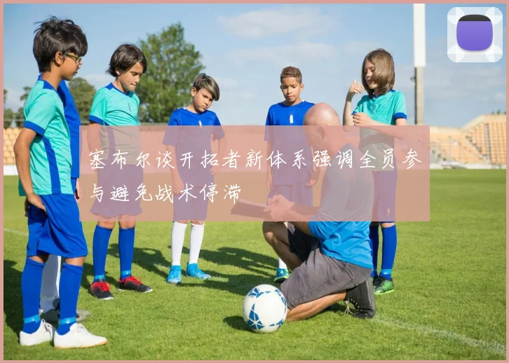 塞布尔谈开拓者新体系强调全员参与避免战术停滞