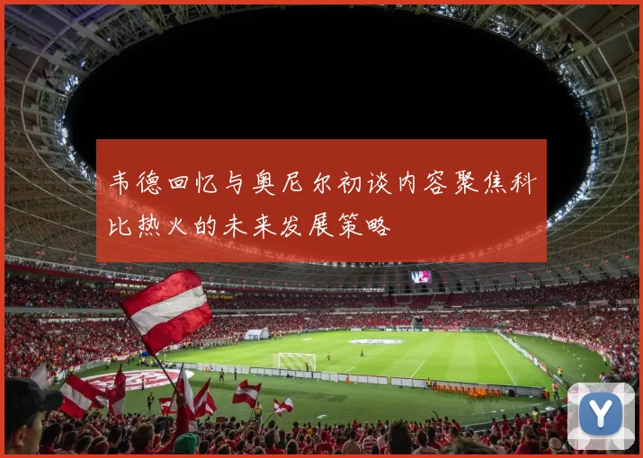 韦德回忆与奥尼尔初谈内容聚焦科比热火的未来发展策略