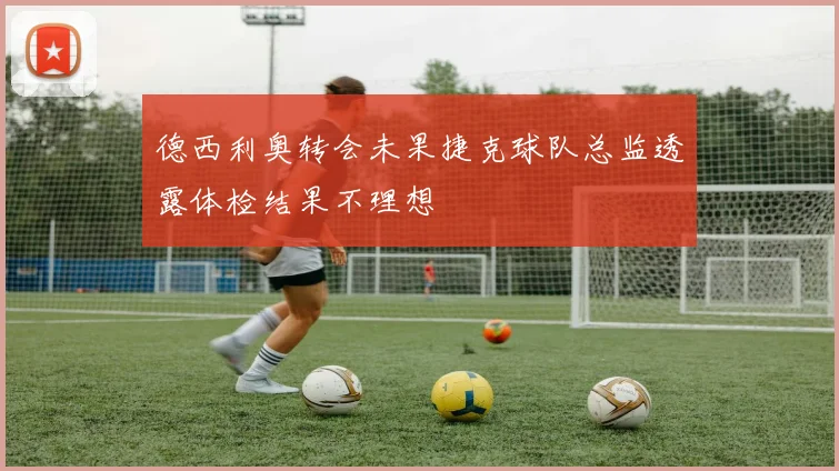 德西利奥转会未果捷克球队总监透露体检结果不理想